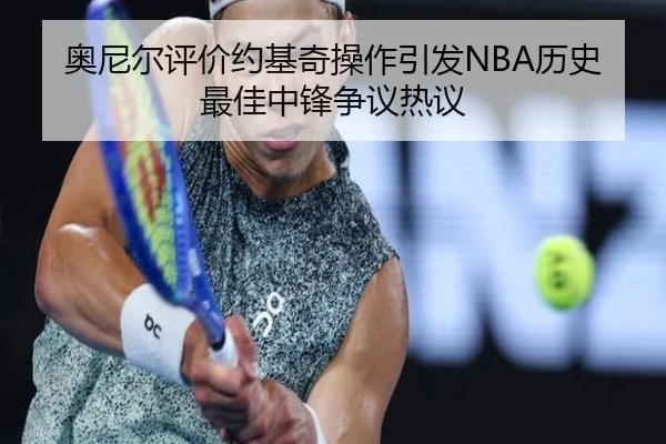 奥尼尔评价约基奇操作引发NBA历史最佳中锋争议热议